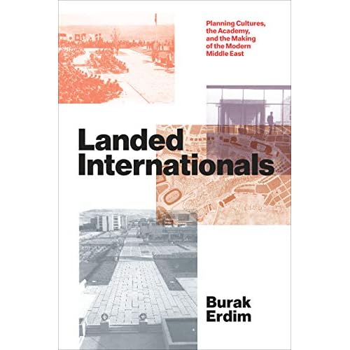 Landed Internationals: Planning Cultures, the Academy, and the Making of the Modern Middle East (Lateral Exchanges: Architecture, Urban Development, and Transnational Practices)