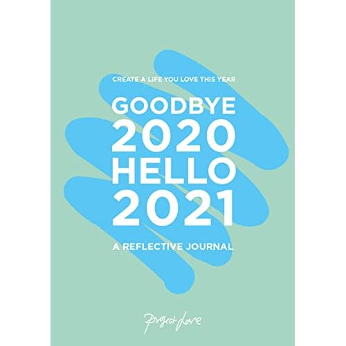 Goodbye 2020, Hello 2021: Create a life you love this year