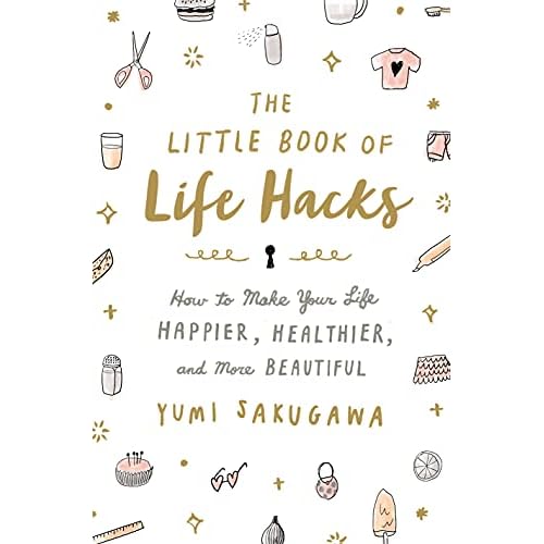 The Little Book of Life Hacks: How to Make Your Life Happier, Healthier, and More Beautiful