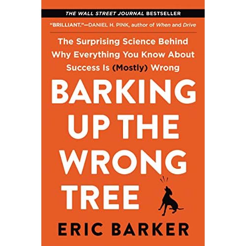 Barking Up the Wrong Tree: The Surprising Science Behind Why Everything You Know About Success Is (Mostly) Wrong